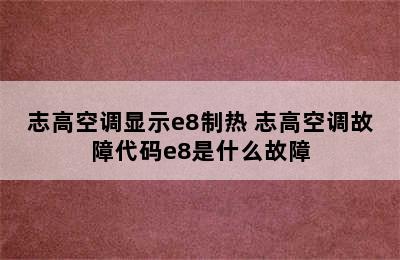 志高空调显示e8制热 志高空调故障代码e8是什么故障